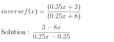 The inverse of f(x)=((0.35x+3))/((0.25x+8)) is (3-8x)/(0.25x-0.35)
